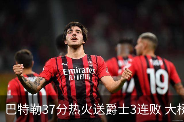 巴特勒37分热火送爵士3连败 大桥38分篮网擒鹰